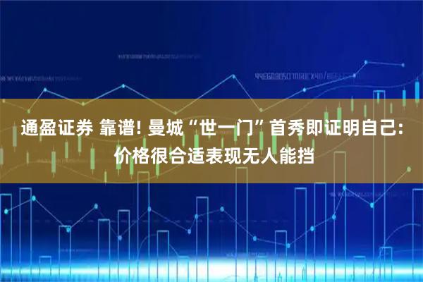 通盈证券 靠谱! 曼城“世一门”首秀即证明自己: 价格很合适表现无人能挡