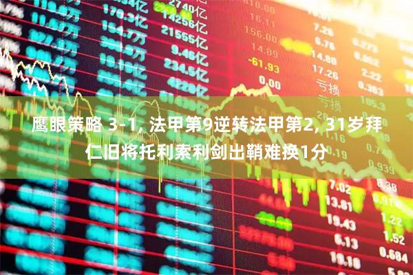 鹰眼策略 3-1, 法甲第9逆转法甲第2, 31岁拜仁旧将托利索利剑出鞘难换1分