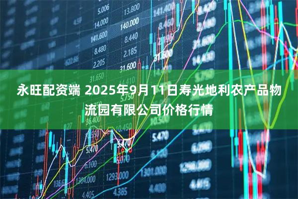 永旺配资端 2025年9月11日寿光地利农产品物流园有限公司价格行情