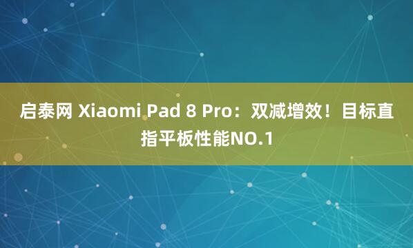 启泰网 Xiaomi Pad 8 Pro：双减增效！目标直指平板性能NO.1