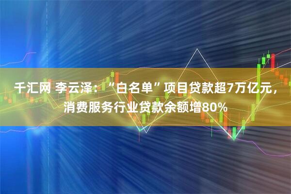 千汇网 李云泽：“白名单”项目贷款超7万亿元，消费服务行业贷款余额增80%