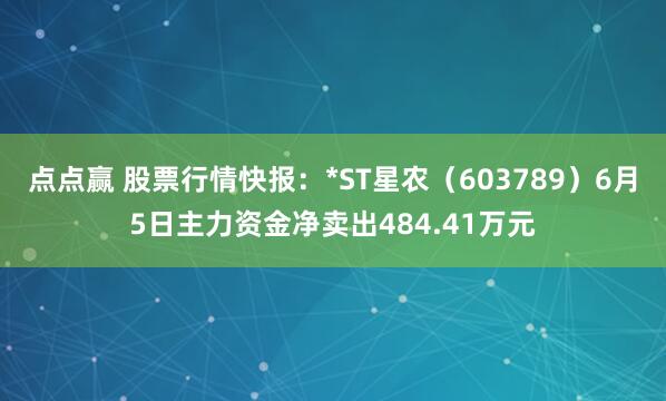 点点赢 股票行情快报：*ST星农（603789）6月5日主力资金净卖出484.41万元