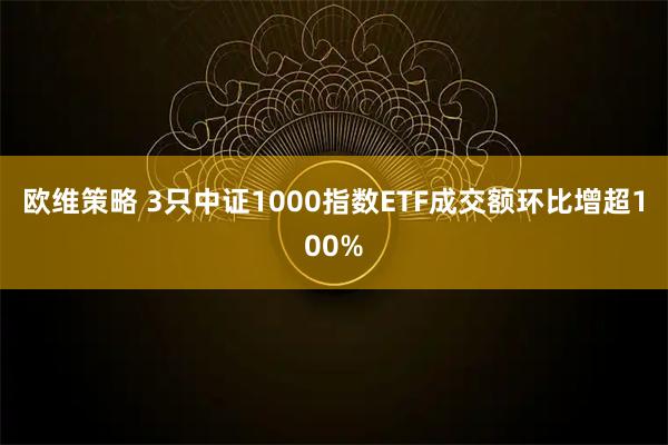欧维策略 3只中证1000指数ETF成交额环比增超100%