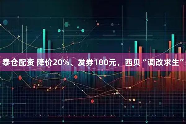 泰仓配资 降价20%、发券100元，西贝“调改求生”