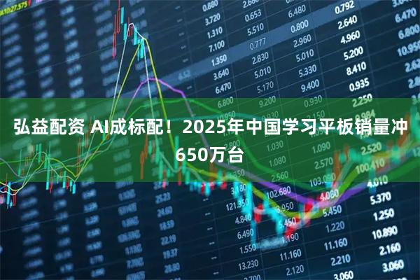 弘益配资 AI成标配！2025年中国学习平板销量冲650万台