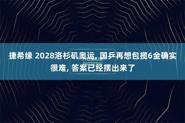 捷希缘 2028洛杉矶奥运, 国乒再想包揽6金确实很难, 答案已经摆出来了