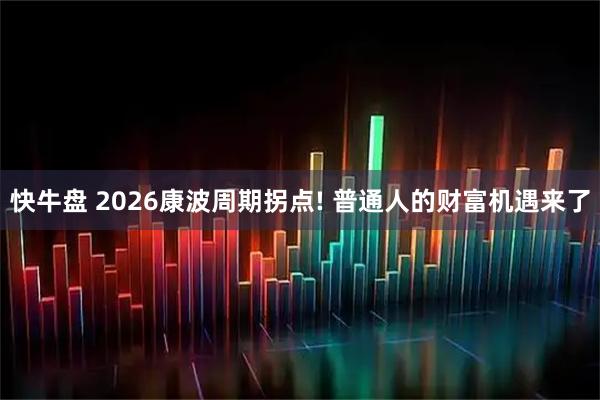 快牛盘 2026康波周期拐点! 普通人的财富机遇来了