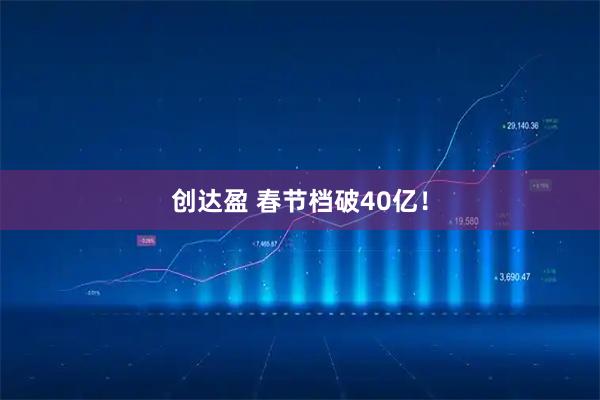 创达盈 春节档破40亿！